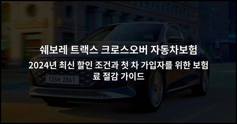 쉐보레 트랙스 크로스오버 자동차보험 2024년 최신 할인 조건과 첫 차 가입자를 위한 보험료 절감 가이드
