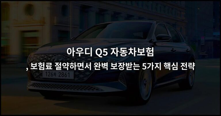 아우디 Q5 자동차보험 , 보험료 절약하면서 완벽 보장받는 5가지 핵심 전략