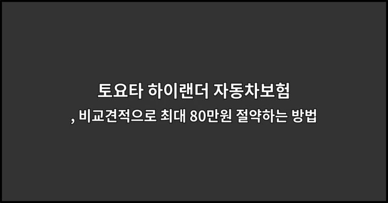 토요타 하이랜더 자동차보험 , 비교견적으로 최대 80만원 절약하는 방법