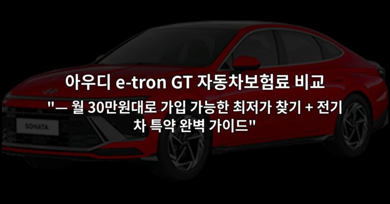 아우디 e-tron GT 자동차보험료 비교 “— 월 30만원대로 가입 가능한 최저가 찾기 + 전기차 특약 완벽 가이드”