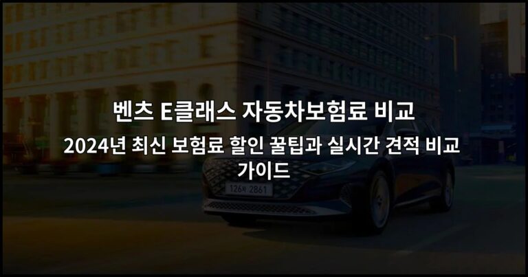 벤츠 E클래스 자동차보험료 비교 | 2024년 최신 보험료 할인 꿀팁과 실시간 견적 비교 가이드